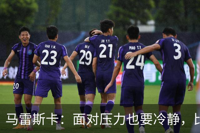 马雷斯卡：面对压力也要冷静，比赛才是重点
